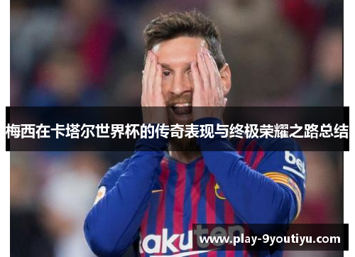 梅西在卡塔尔世界杯的传奇表现与终极荣耀之路总结