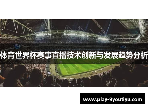 体育世界杯赛事直播技术创新与发展趋势分析