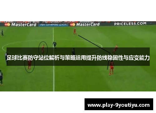 足球比赛防守站位解析与策略运用提升防线稳固性与应变能力