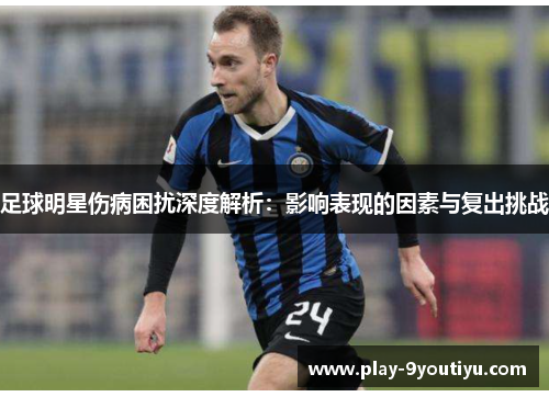 足球明星伤病困扰深度解析：影响表现的因素与复出挑战