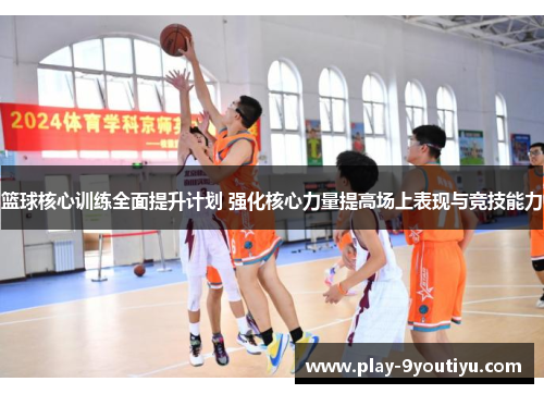 篮球核心训练全面提升计划 强化核心力量提高场上表现与竞技能力