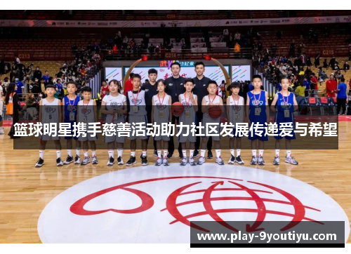 篮球明星携手慈善活动助力社区发展传递爱与希望