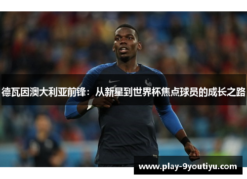 德瓦因澳大利亚前锋：从新星到世界杯焦点球员的成长之路