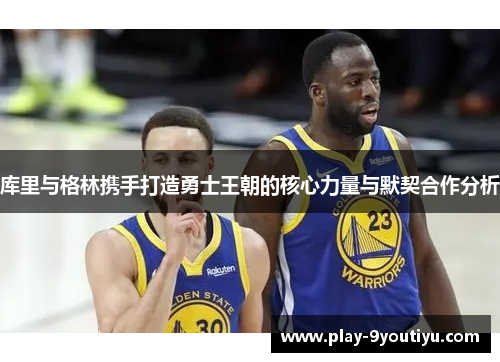 库里与格林携手打造勇士王朝的核心力量与默契合作分析