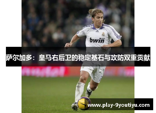 萨尔加多：皇马右后卫的稳定基石与攻防双重贡献