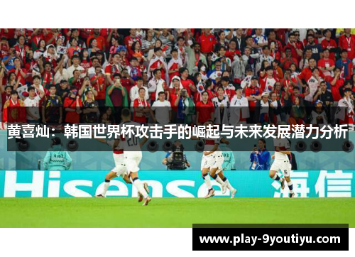 黄喜灿：韩国世界杯攻击手的崛起与未来发展潜力分析