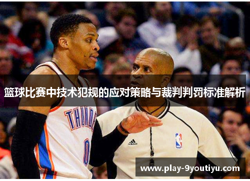 篮球比赛中技术犯规的应对策略与裁判判罚标准解析