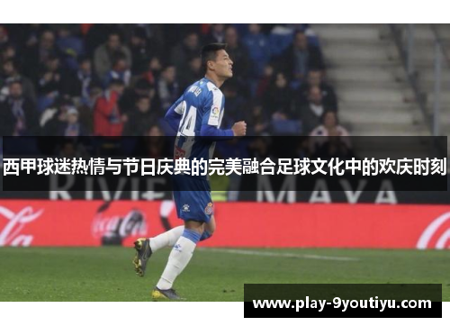 西甲球迷热情与节日庆典的完美融合足球文化中的欢庆时刻