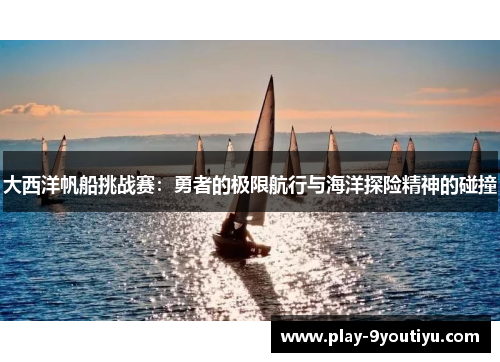 大西洋帆船挑战赛：勇者的极限航行与海洋探险精神的碰撞
