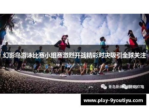 幻影岛游泳比赛小组赛激烈开战精彩对决吸引全球关注