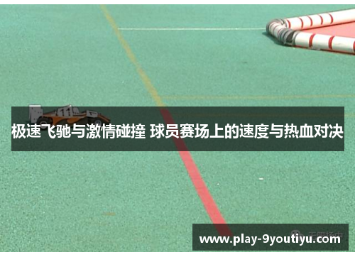 极速飞驰与激情碰撞 球员赛场上的速度与热血对决