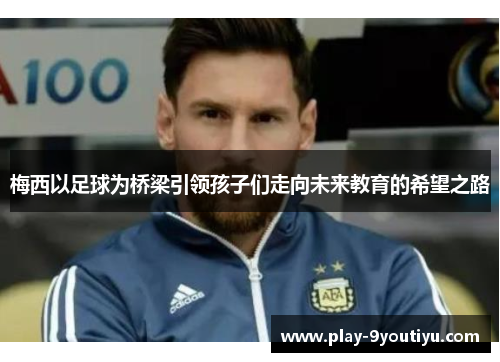 梅西以足球为桥梁引领孩子们走向未来教育的希望之路