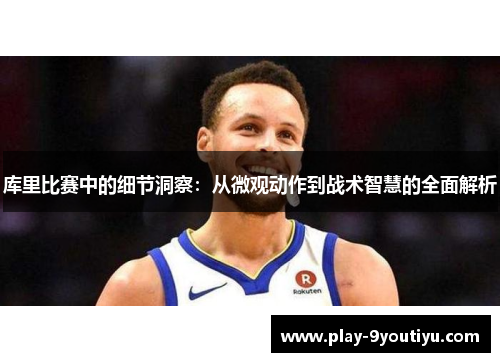 库里比赛中的细节洞察：从微观动作到战术智慧的全面解析