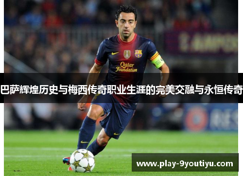 巴萨辉煌历史与梅西传奇职业生涯的完美交融与永恒传奇