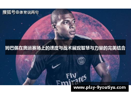 姆巴佩在奥运赛场上的速度与战术展现智慧与力量的完美结合