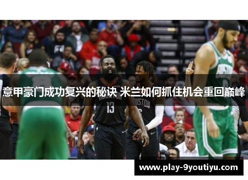 意甲豪门成功复兴的秘诀 米兰如何抓住机会重回巅峰