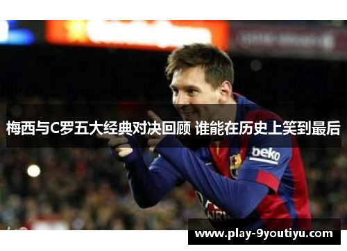 梅西与C罗五大经典对决回顾 谁能在历史上笑到最后