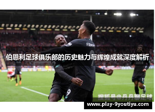 伯恩利足球俱乐部的历史魅力与辉煌成就深度解析