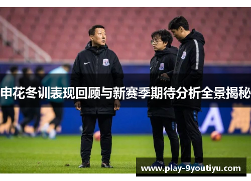 申花冬训表现回顾与新赛季期待分析全景揭秘