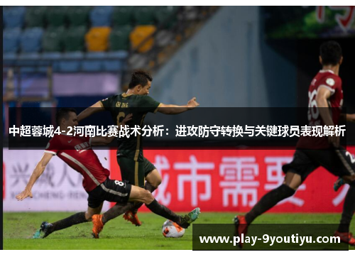 中超蓉城4-2河南比赛战术分析：进攻防守转换与关键球员表现解析
