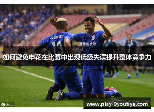如何避免申花在比赛中出现低级失误提升整体竞争力