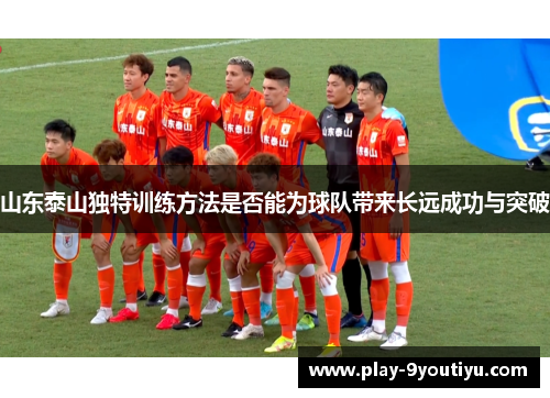山东泰山独特训练方法是否能为球队带来长远成功与突破