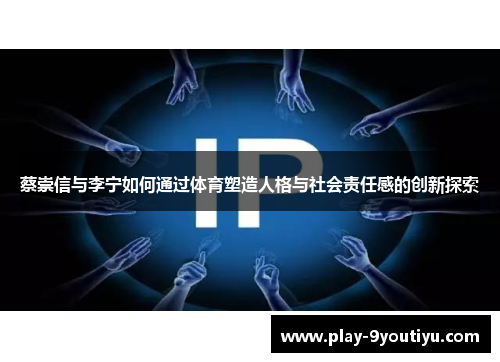 蔡崇信与李宁如何通过体育塑造人格与社会责任感的创新探索