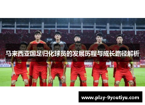 马来西亚国足归化球员的发展历程与成长路径解析