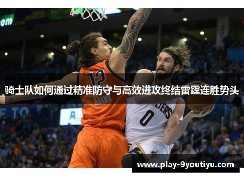 骑士队如何通过精准防守与高效进攻终结雷霆连胜势头
