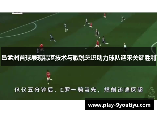 吕孟洲首球展现精湛技术与敏锐意识助力球队迎来关键胜利