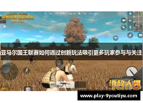 亚马尔国王联赛如何通过创新玩法吸引更多玩家参与与关注