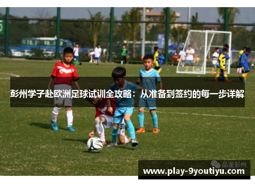 彭州学子赴欧洲足球试训全攻略：从准备到签约的每一步详解