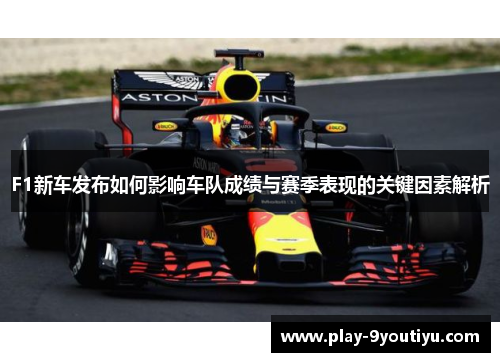F1新车发布如何影响车队成绩与赛季表现的关键因素解析