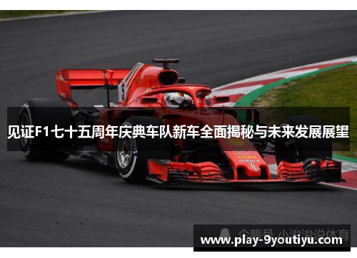 见证F1七十五周年庆典车队新车全面揭秘与未来发展展望