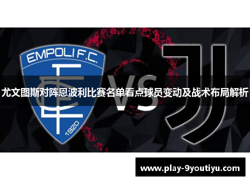 尤文图斯对阵恩波利比赛名单看点球员变动及战术布局解析