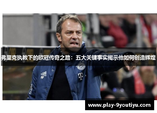 弗里克执教下的欧冠传奇之路：五大关键事实揭示他如何创造辉煌