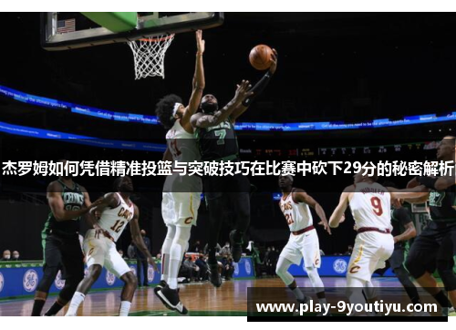 杰罗姆如何凭借精准投篮与突破技巧在比赛中砍下29分的秘密解析
