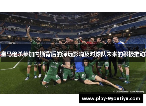 皇马绝杀莱加内斯背后的深远影响及对球队未来的积极推动