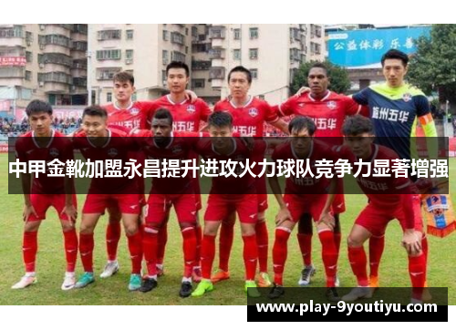 中甲金靴加盟永昌提升进攻火力球队竞争力显著增强