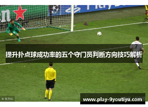 提升扑点球成功率的五个守门员判断方向技巧解析