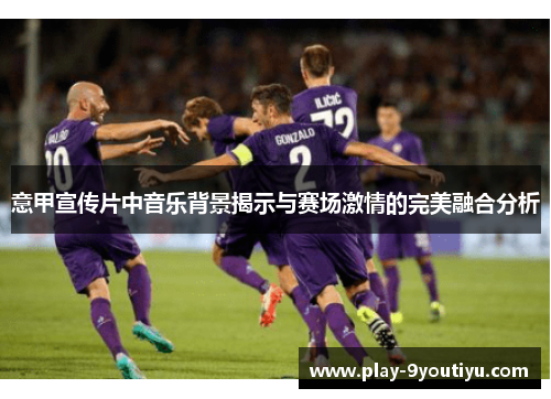 意甲宣传片中音乐背景揭示与赛场激情的完美融合分析