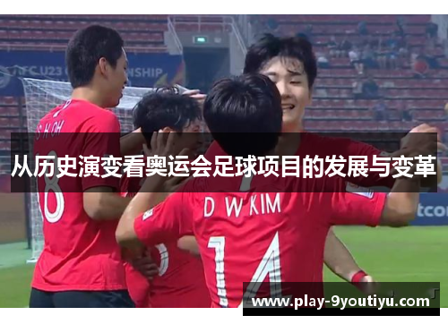 从历史演变看奥运会足球项目的发展与变革