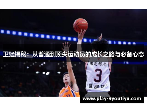 卫猛揭秘：从普通到顶尖运动员的成长之路与必备心态