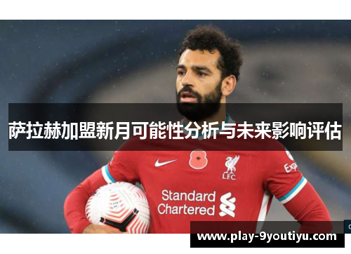 萨拉赫加盟新月可能性分析与未来影响评估